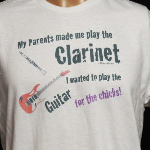 My parents made me play the clarinet.. I wanted to play the Guitar.. for the chicks!